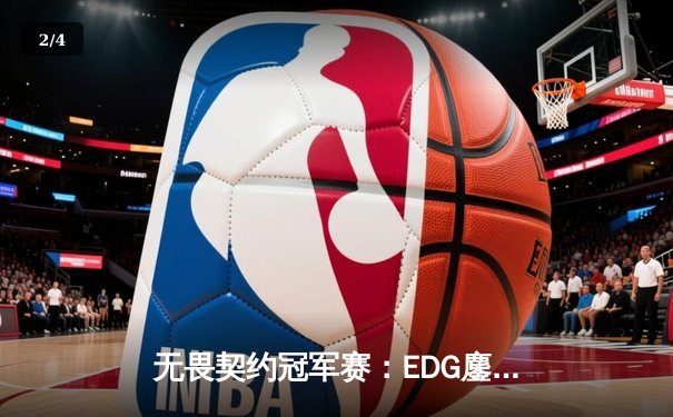 无畏契约冠军赛：EDG鏖战五局力克BLG挺进四强，KK决胜局狂砍28杀 - 2