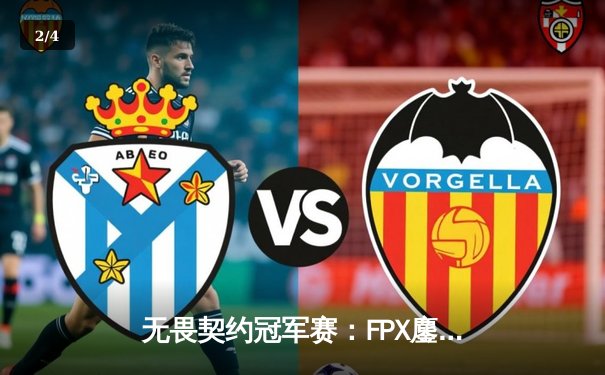 无畏契约冠军赛：FPX鏖战五局力克GEN，中国电竞闪耀世界舞台 - 2