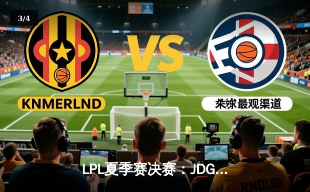 LPL夏季赛决赛：JDG鏖战五局力克BLG，成功卫冕联赛冠军 - 3