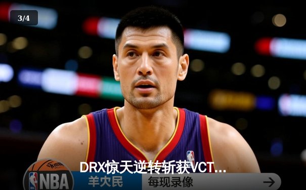 DRX惊天逆转斩获VCT冠军，Zest关键发挥锁定胜局 - 3